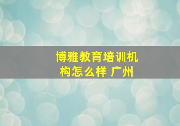 博雅教育培训机构怎么样 广州